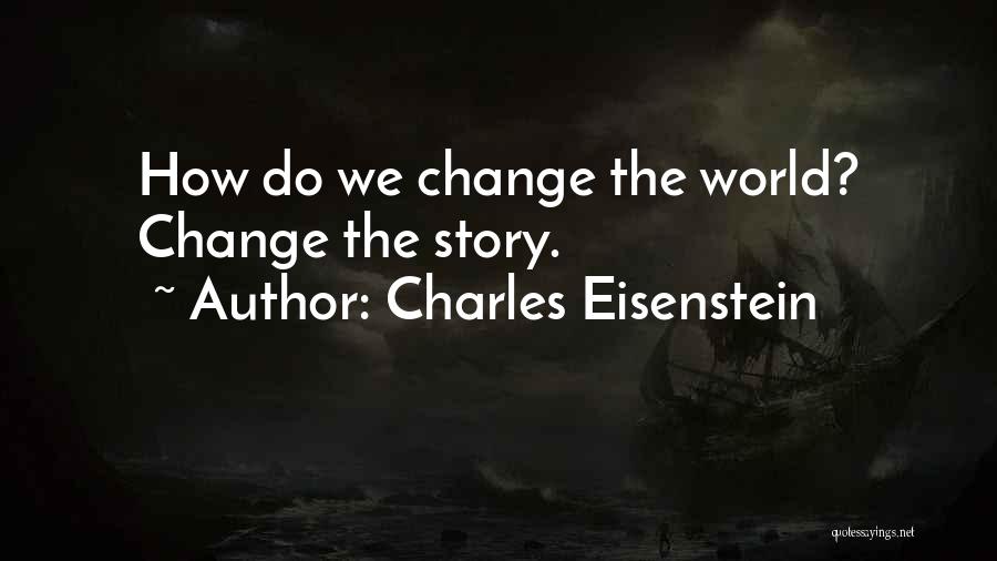 Charles Eisenstein Quotes: How Do We Change The World? Change The Story.