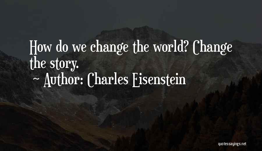 Charles Eisenstein Quotes: How Do We Change The World? Change The Story.