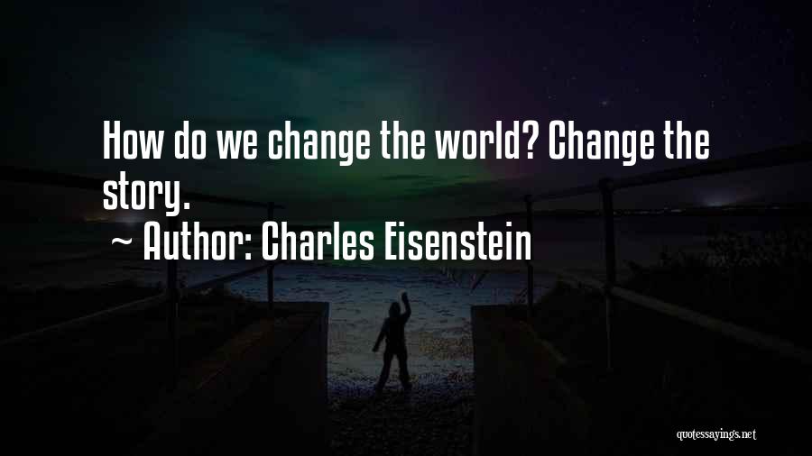 Charles Eisenstein Quotes: How Do We Change The World? Change The Story.