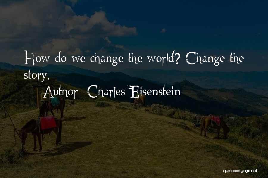 Charles Eisenstein Quotes: How Do We Change The World? Change The Story.