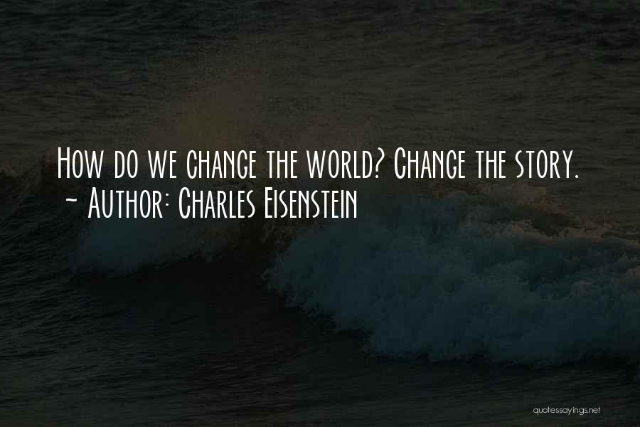 Charles Eisenstein Quotes: How Do We Change The World? Change The Story.