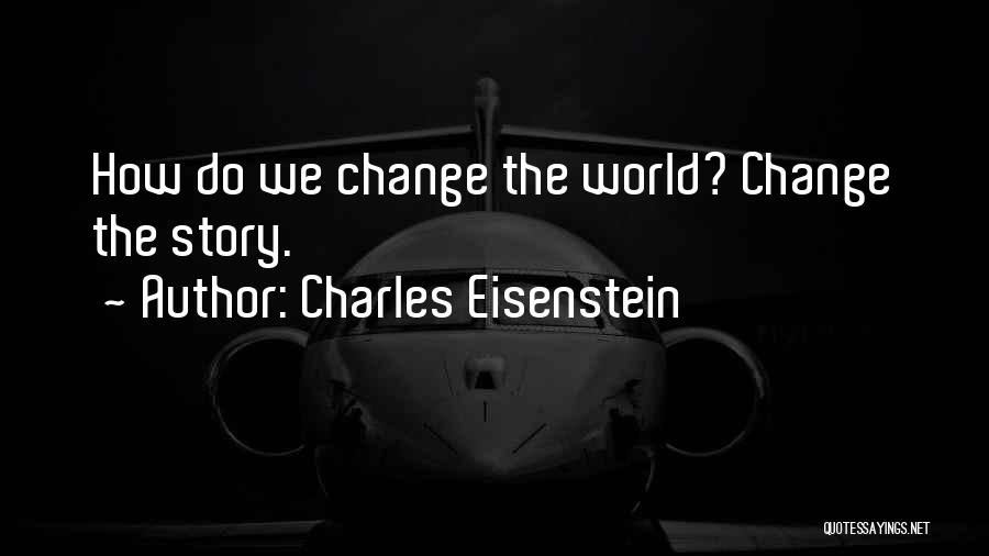 Charles Eisenstein Quotes: How Do We Change The World? Change The Story.