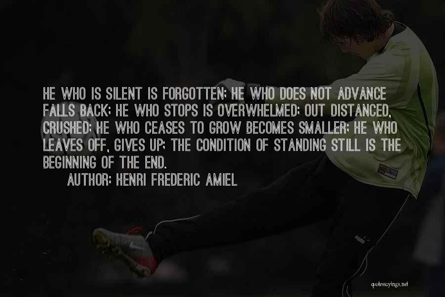 Henri Frederic Amiel Quotes: He Who Is Silent Is Forgotten; He Who Does Not Advance Falls Back; He Who Stops Is Overwhelmed; Out Distanced,