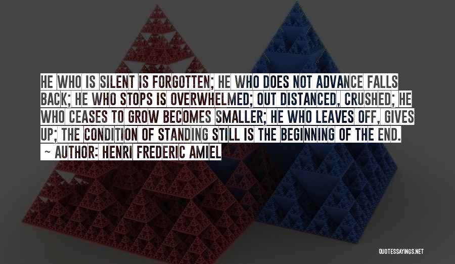 Henri Frederic Amiel Quotes: He Who Is Silent Is Forgotten; He Who Does Not Advance Falls Back; He Who Stops Is Overwhelmed; Out Distanced,