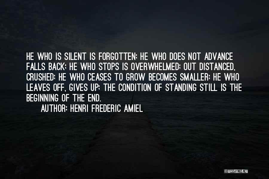 Henri Frederic Amiel Quotes: He Who Is Silent Is Forgotten; He Who Does Not Advance Falls Back; He Who Stops Is Overwhelmed; Out Distanced,