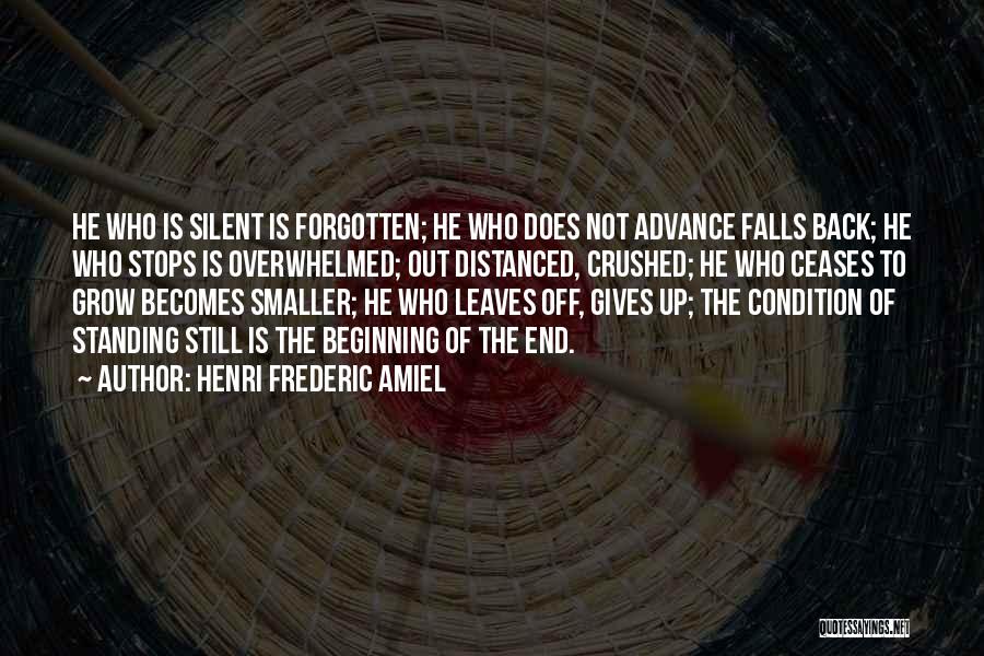 Henri Frederic Amiel Quotes: He Who Is Silent Is Forgotten; He Who Does Not Advance Falls Back; He Who Stops Is Overwhelmed; Out Distanced,