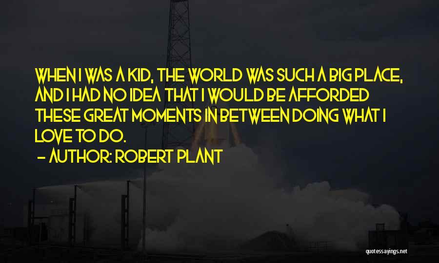 Robert Plant Quotes: When I Was A Kid, The World Was Such A Big Place, And I Had No Idea That I Would