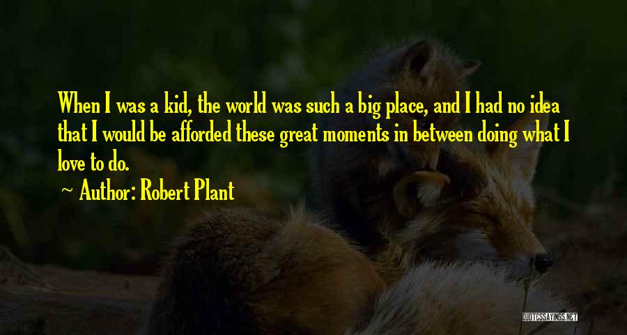 Robert Plant Quotes: When I Was A Kid, The World Was Such A Big Place, And I Had No Idea That I Would