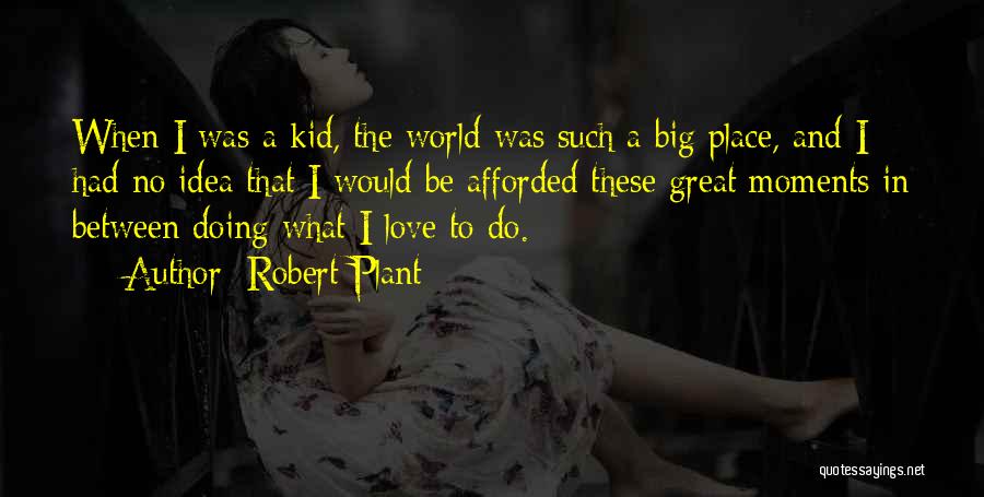 Robert Plant Quotes: When I Was A Kid, The World Was Such A Big Place, And I Had No Idea That I Would