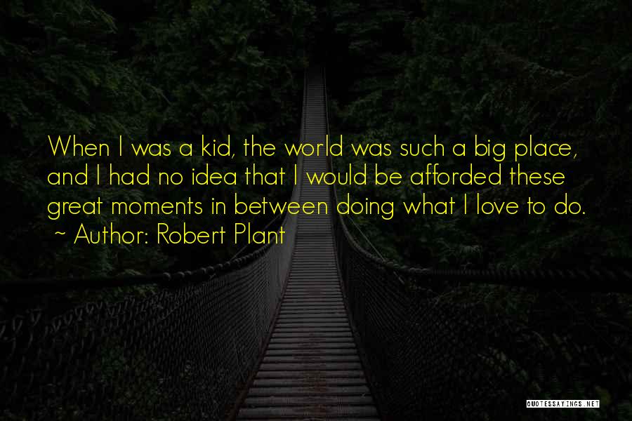 Robert Plant Quotes: When I Was A Kid, The World Was Such A Big Place, And I Had No Idea That I Would