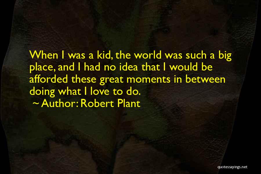 Robert Plant Quotes: When I Was A Kid, The World Was Such A Big Place, And I Had No Idea That I Would