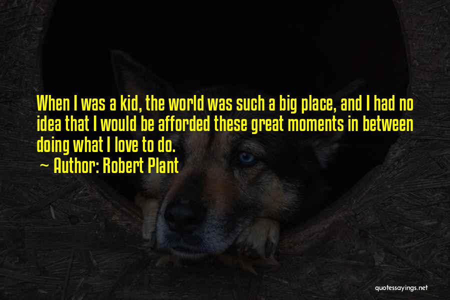 Robert Plant Quotes: When I Was A Kid, The World Was Such A Big Place, And I Had No Idea That I Would