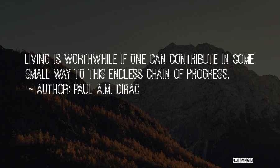 Paul A.M. Dirac Quotes: Living Is Worthwhile If One Can Contribute In Some Small Way To This Endless Chain Of Progress.