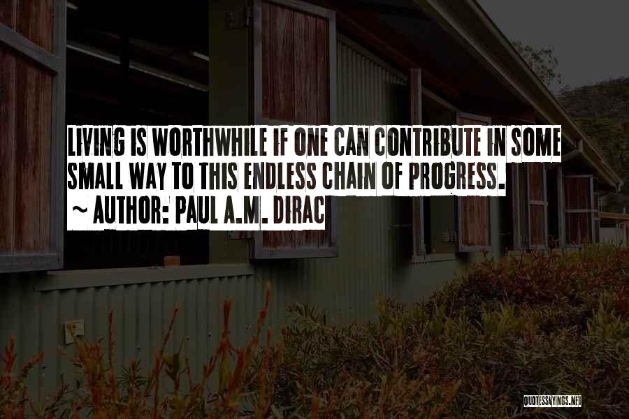 Paul A.M. Dirac Quotes: Living Is Worthwhile If One Can Contribute In Some Small Way To This Endless Chain Of Progress.