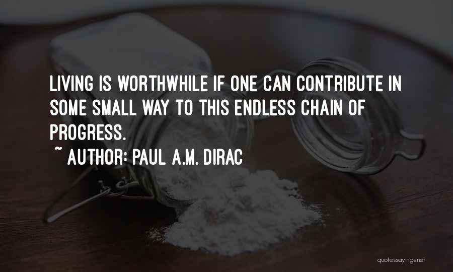 Paul A.M. Dirac Quotes: Living Is Worthwhile If One Can Contribute In Some Small Way To This Endless Chain Of Progress.