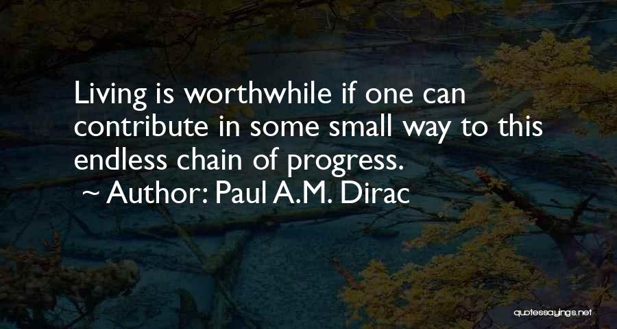 Paul A.M. Dirac Quotes: Living Is Worthwhile If One Can Contribute In Some Small Way To This Endless Chain Of Progress.