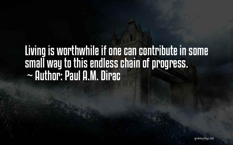 Paul A.M. Dirac Quotes: Living Is Worthwhile If One Can Contribute In Some Small Way To This Endless Chain Of Progress.