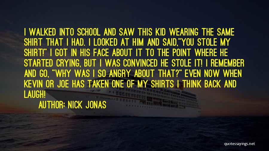 Nick Jonas Quotes: I Walked Into School And Saw This Kid Wearing The Same Shirt That I Had. I Looked At Him And