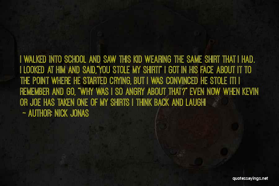 Nick Jonas Quotes: I Walked Into School And Saw This Kid Wearing The Same Shirt That I Had. I Looked At Him And