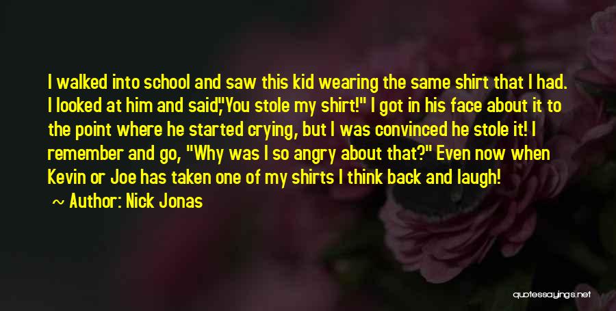 Nick Jonas Quotes: I Walked Into School And Saw This Kid Wearing The Same Shirt That I Had. I Looked At Him And