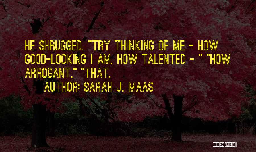 Sarah J. Maas Quotes: He Shrugged. Try Thinking Of Me - How Good-looking I Am. How Talented - How Arrogant. That,