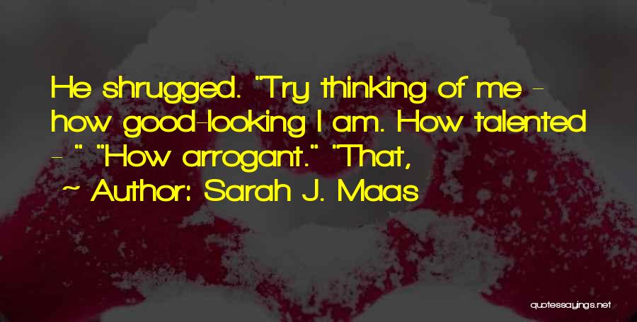 Sarah J. Maas Quotes: He Shrugged. Try Thinking Of Me - How Good-looking I Am. How Talented - How Arrogant. That,