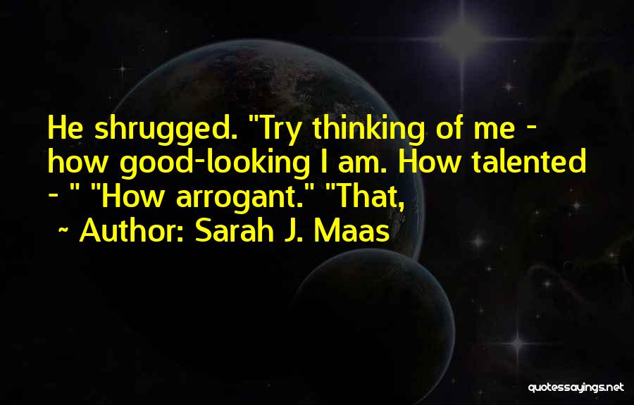 Sarah J. Maas Quotes: He Shrugged. Try Thinking Of Me - How Good-looking I Am. How Talented - How Arrogant. That,