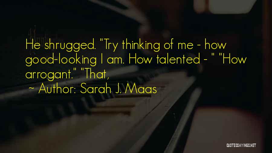 Sarah J. Maas Quotes: He Shrugged. Try Thinking Of Me - How Good-looking I Am. How Talented - How Arrogant. That,