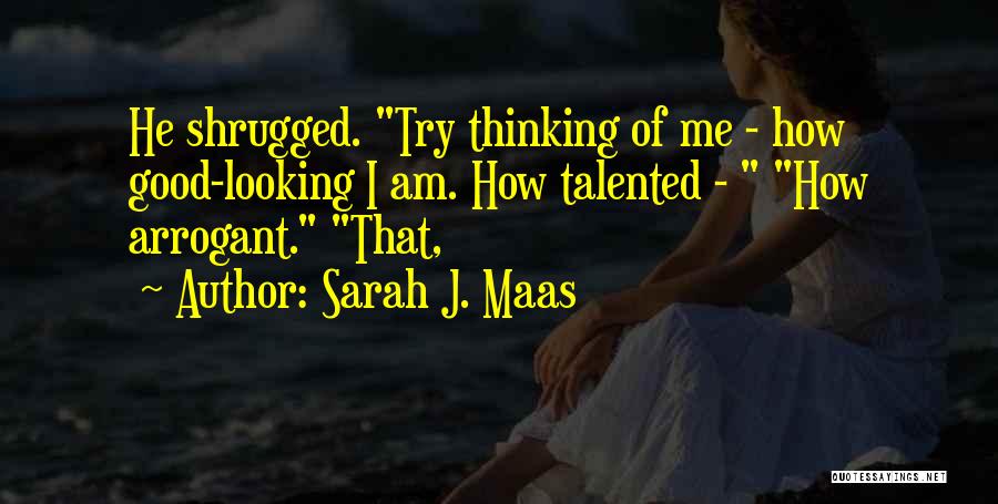 Sarah J. Maas Quotes: He Shrugged. Try Thinking Of Me - How Good-looking I Am. How Talented - How Arrogant. That,