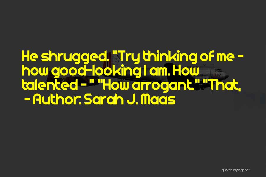 Sarah J. Maas Quotes: He Shrugged. Try Thinking Of Me - How Good-looking I Am. How Talented - How Arrogant. That,