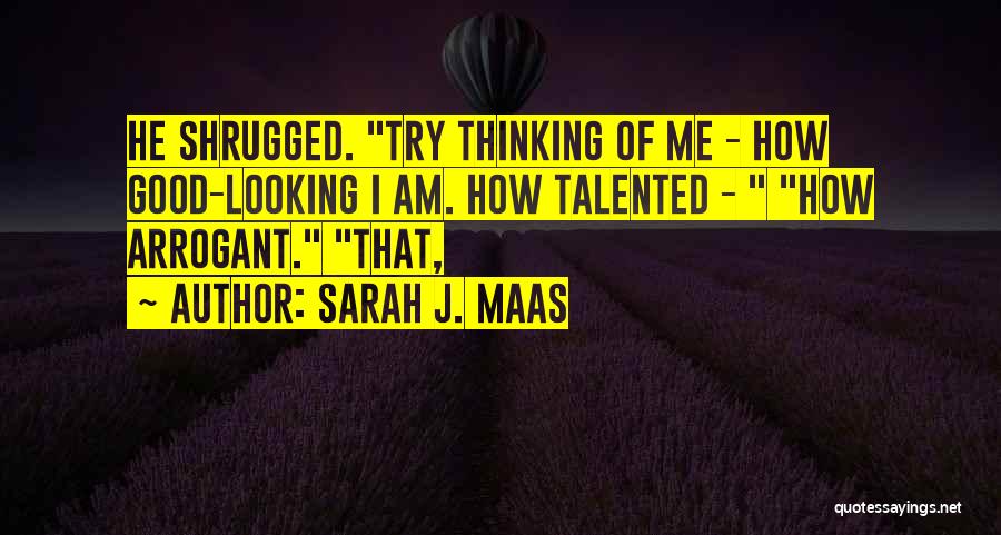 Sarah J. Maas Quotes: He Shrugged. Try Thinking Of Me - How Good-looking I Am. How Talented - How Arrogant. That,