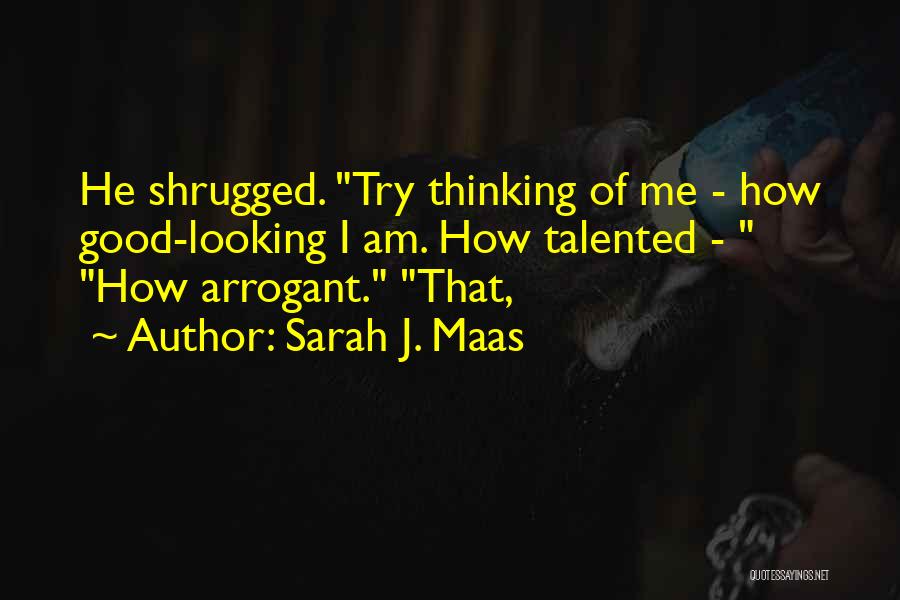 Sarah J. Maas Quotes: He Shrugged. Try Thinking Of Me - How Good-looking I Am. How Talented - How Arrogant. That,