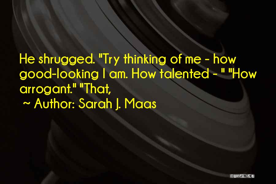 Sarah J. Maas Quotes: He Shrugged. Try Thinking Of Me - How Good-looking I Am. How Talented - How Arrogant. That,