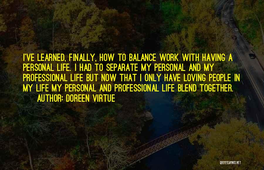 Doreen Virtue Quotes: I've Learned, Finally, How To Balance Work With Having A Personal Life. I Had To Separate My Personal And My