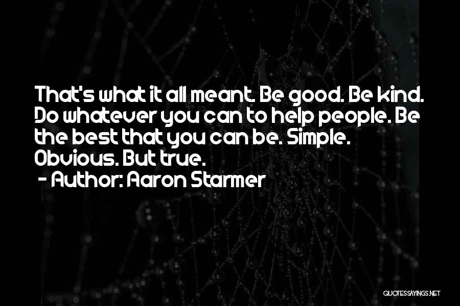 Aaron Starmer Quotes: That's What It All Meant. Be Good. Be Kind. Do Whatever You Can To Help People. Be The Best That