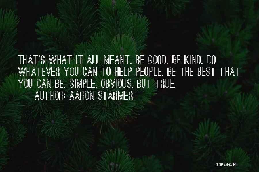 Aaron Starmer Quotes: That's What It All Meant. Be Good. Be Kind. Do Whatever You Can To Help People. Be The Best That