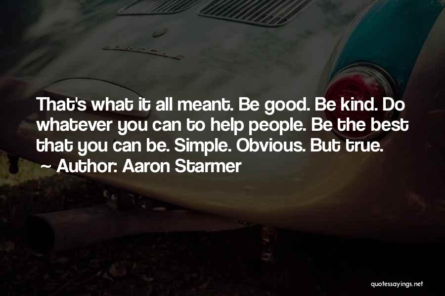 Aaron Starmer Quotes: That's What It All Meant. Be Good. Be Kind. Do Whatever You Can To Help People. Be The Best That