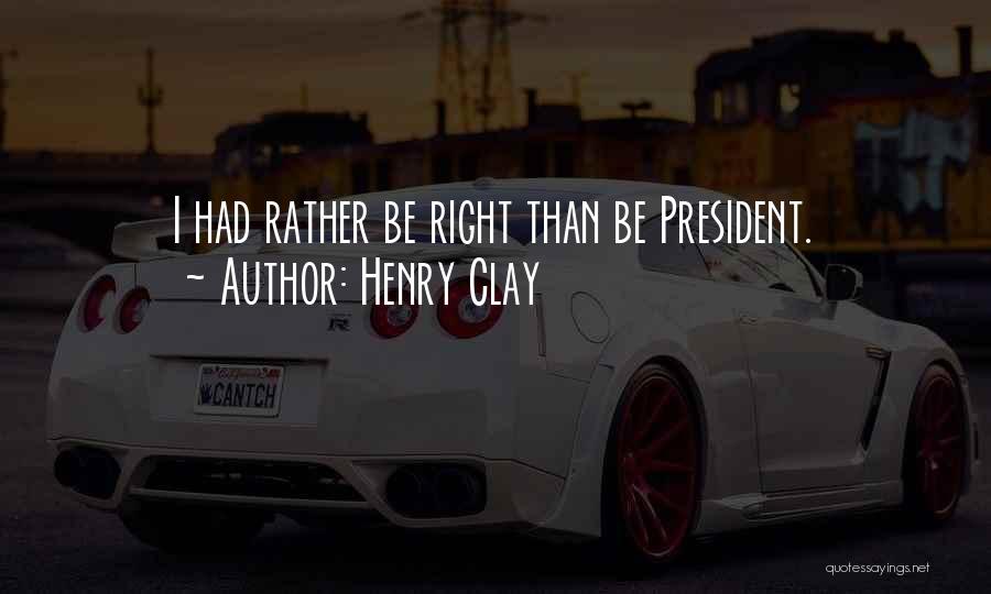 Henry Clay Quotes: I Had Rather Be Right Than Be President.