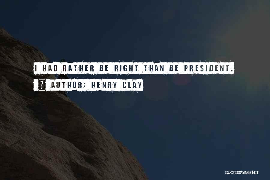 Henry Clay Quotes: I Had Rather Be Right Than Be President.