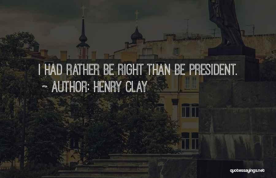 Henry Clay Quotes: I Had Rather Be Right Than Be President.