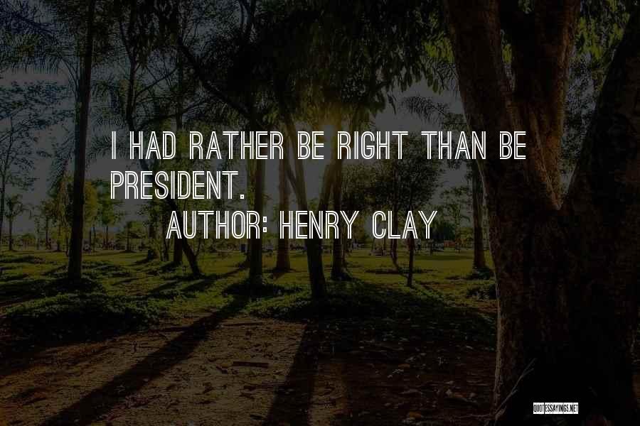 Henry Clay Quotes: I Had Rather Be Right Than Be President.