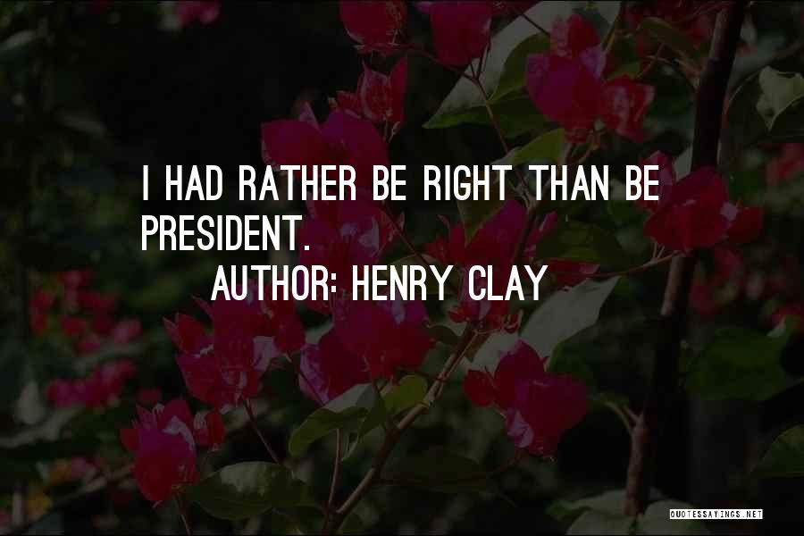 Henry Clay Quotes: I Had Rather Be Right Than Be President.