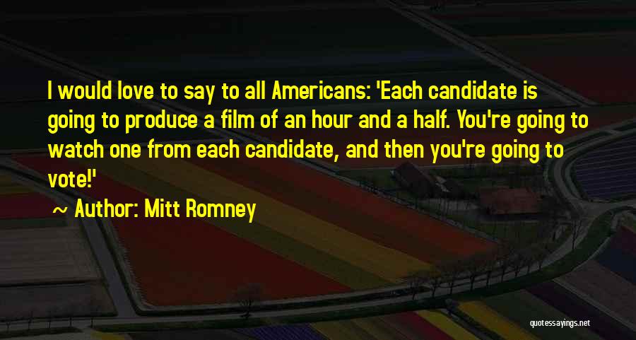 Mitt Romney Quotes: I Would Love To Say To All Americans: 'each Candidate Is Going To Produce A Film Of An Hour And