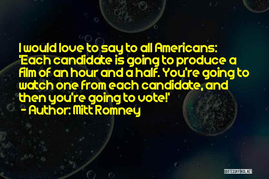 Mitt Romney Quotes: I Would Love To Say To All Americans: 'each Candidate Is Going To Produce A Film Of An Hour And