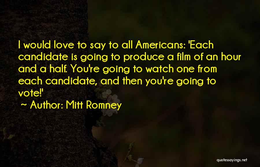 Mitt Romney Quotes: I Would Love To Say To All Americans: 'each Candidate Is Going To Produce A Film Of An Hour And