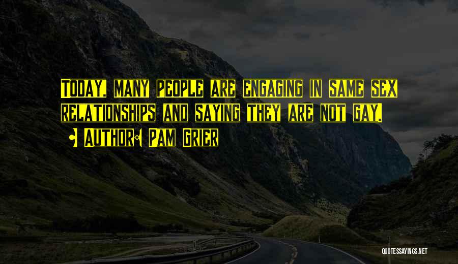 Pam Grier Quotes: Today, Many People Are Engaging In Same Sex Relationships And Saying They Are Not Gay.