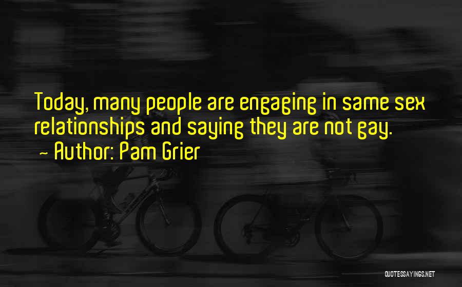 Pam Grier Quotes: Today, Many People Are Engaging In Same Sex Relationships And Saying They Are Not Gay.