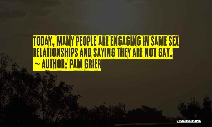 Pam Grier Quotes: Today, Many People Are Engaging In Same Sex Relationships And Saying They Are Not Gay.