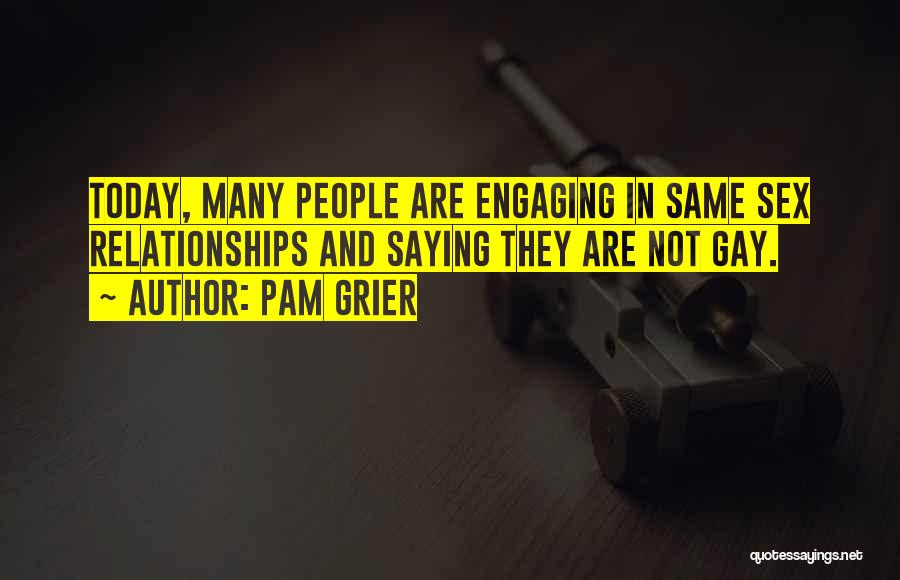 Pam Grier Quotes: Today, Many People Are Engaging In Same Sex Relationships And Saying They Are Not Gay.