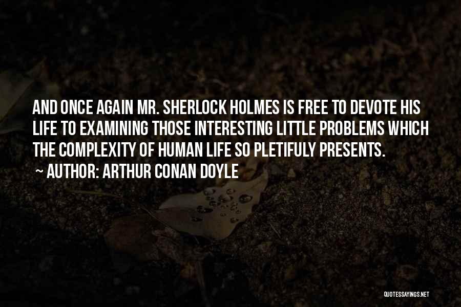 Arthur Conan Doyle Quotes: And Once Again Mr. Sherlock Holmes Is Free To Devote His Life To Examining Those Interesting Little Problems Which The